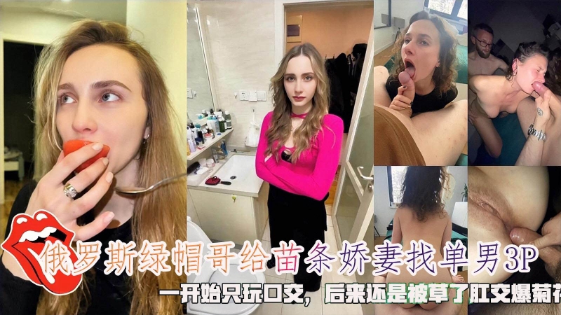 俄罗斯绿帽哥给苗条娇妻找单男3P开始只口交后来还是被草了肛交