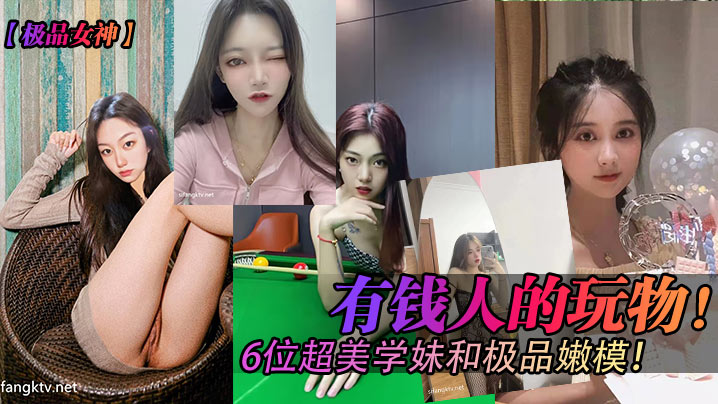有钱人的玩物 6位超妹学妹和极品嫩模