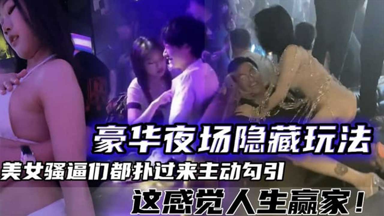 【夜场泄密】豪华夜场的隐藏玩法 女神骚逼通通拜倒在大屌下 简直是人生赢家！